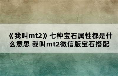 《我叫mt2》七种宝石属性都是什么意思 我叫mt2微信版宝石搭配